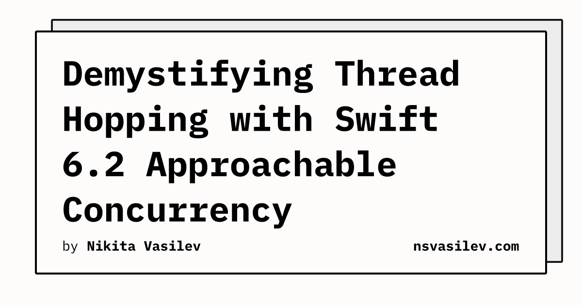 Demystifying Thread Hopping with Swift 6.2 Approachable Concurrency | nsvasilev.com